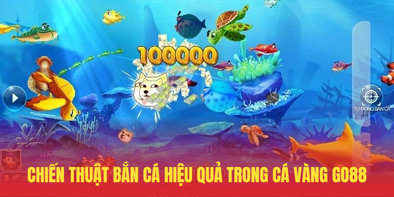 Cá Vàng GO88 – Bắn Cá Đổi Thưởng Siêu Hấp Dẫn 3 Chien Thuat Ban Ca Hieu Qua Trong Ca Vang GO88