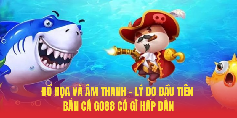 Do Hoa Va Am Thanh – Ly Do Dau Tien Ban Ca GO88 Co Gi Hap Dan