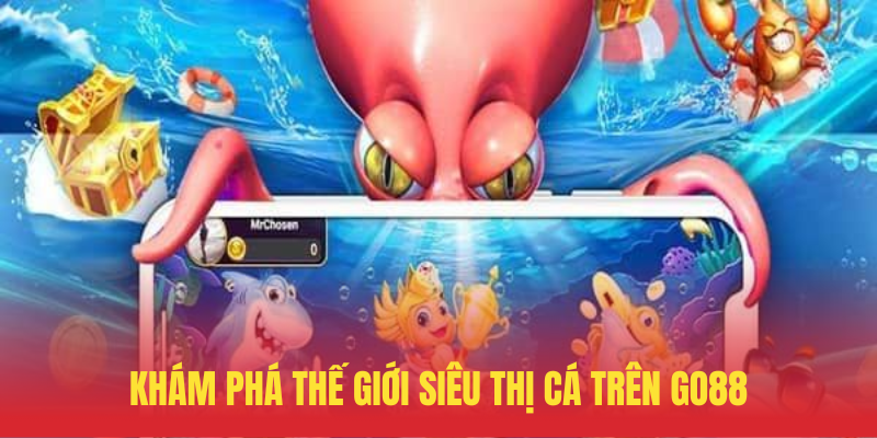 Siêu Thị Cá GO88 – Bắn Cá Đổi Thưởng Độc Lạ Nhất 2 Kham Pha The Gioi Sieu Thi Ca Tren GO88