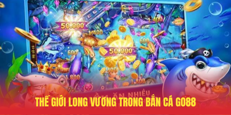 The Gioi Long Vuong Trong Ban Ca GO88
