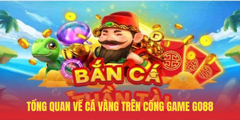 Cá Vàng GO88 – Bắn Cá Đổi Thưởng Siêu Hấp Dẫn 2 Tong Quan Ve Ca Vang Tren Cong Game GO88