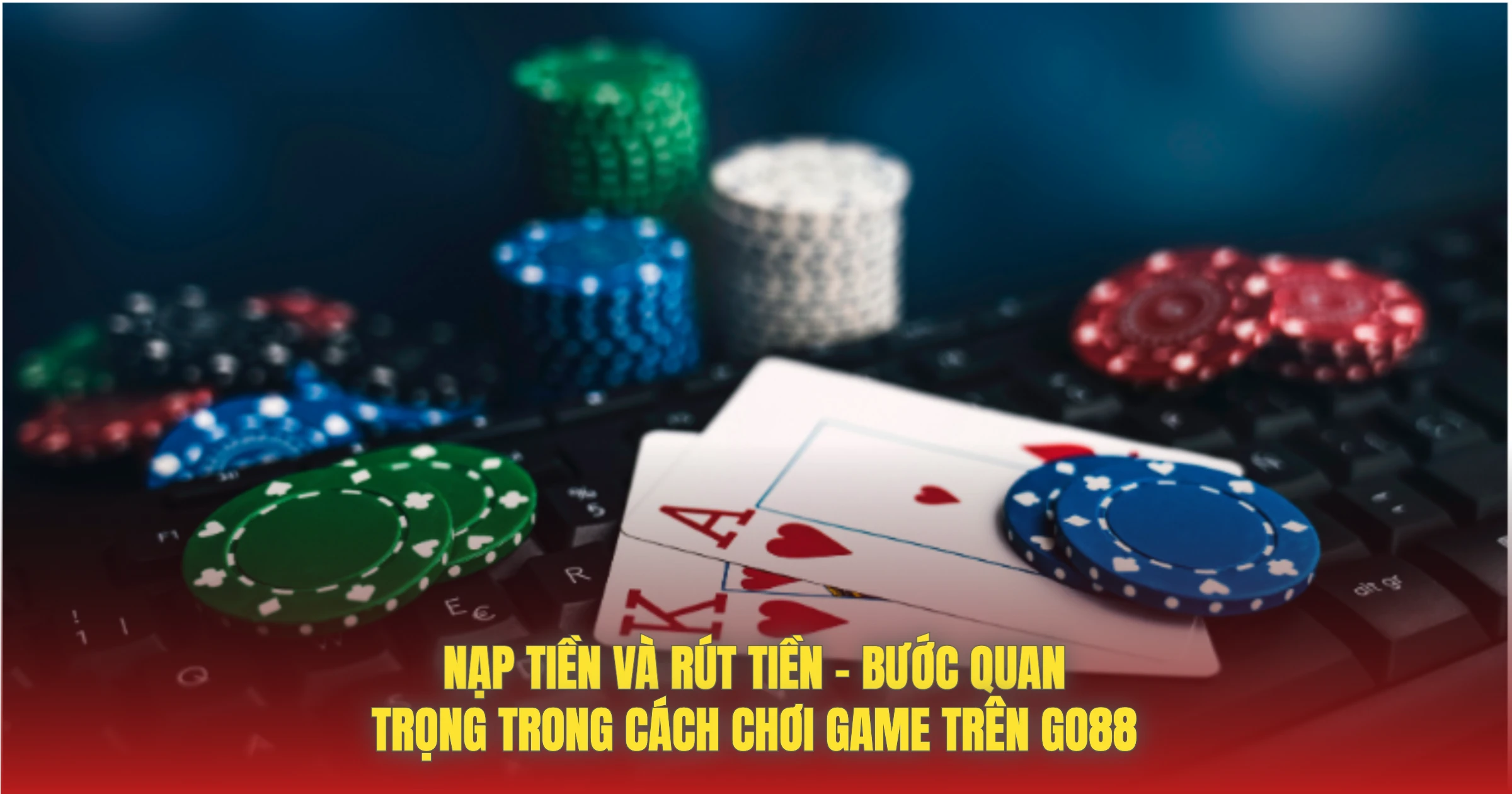 Nạp Tiền Và Rút Tiền – Bước Quan Trọng Trong Cách Chơi Game Trên GO88