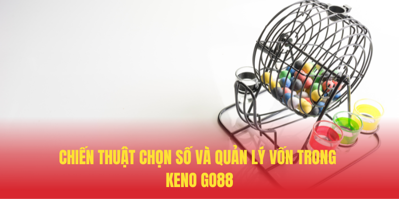 Keno GO88 – Xổ Số Trực Tuyến Hồi Hộp Thắng Lớn 3 Chien Thuat Chon So Va Quan Ly Von Trong Keno GO88
