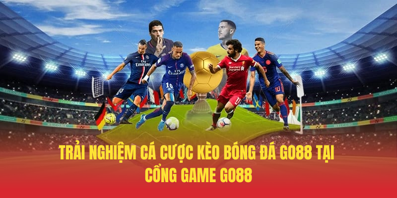 Kèo Bóng Đá GO88 – Cá Cược Thể Thao Đỉnh Cao 4 Trai Nghiem Ca Cuoc Keo Bong Da GO88 Tai Cong Game GO88