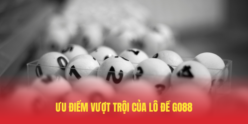 Lô Đề GO88 – Bí Quyết Chơi Thắng Từ Cao Thủ 4 Uu Diem Vuot Troi Cua Lo De GO88